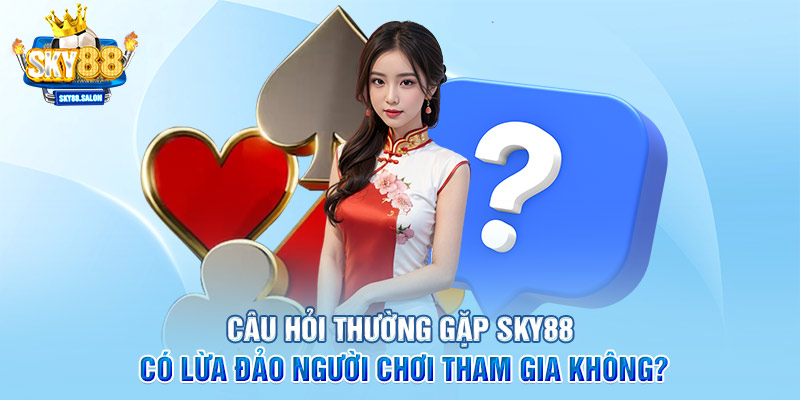 Câu hỏi thường gặp SKY88 có lừa đảo người chơi tham gia không?