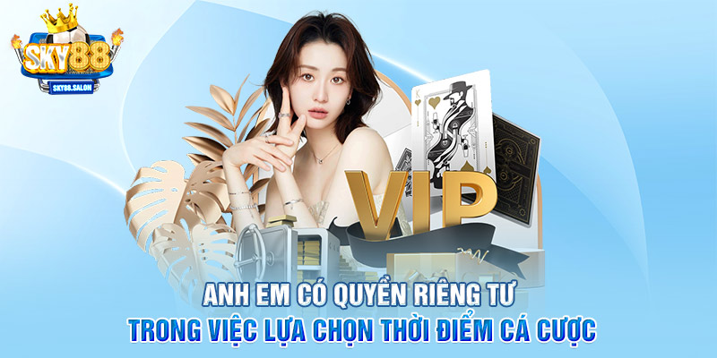 Anh em có quyền riêng tư trong việc lựa chọn thời điểm cá cược