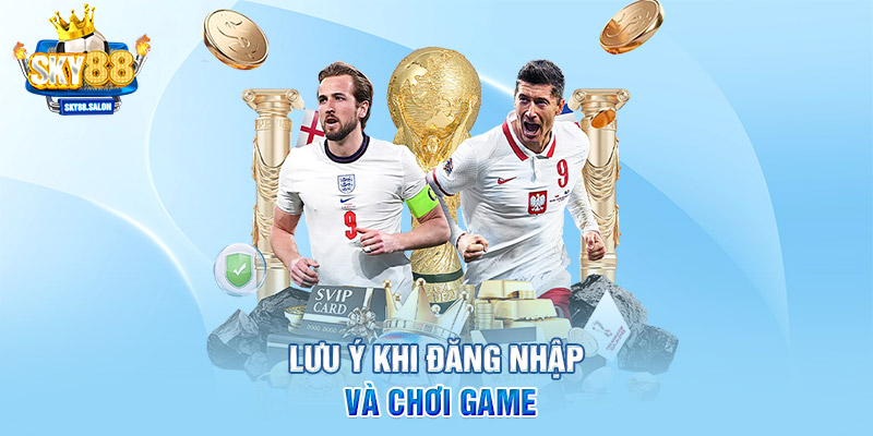 Lưu ý khi đăng nhập và chơi game